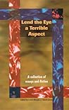 Lend the Eye a Terrible Aspect: A Collection of Essays and Fiction