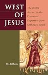 West of Jesus: Bible's Answer to the Protestant Departure from Orthodox Belief West of Jesus: Bible's Answer to the Protestant Departure from Orthodox Belief