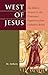 West of Jesus: Bible's Answer to the Protestant Departure from Orthodox Belief