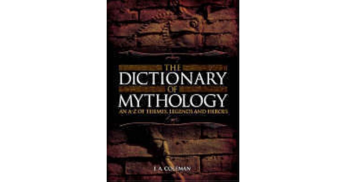The Dictionary of Mythology An AZ of Themes, Legends and Heroes by J