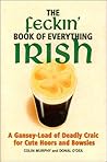 The Feckin' Book of Everything Irish: A Gansey-Load of Deadly Craic for Cute Hoors and Bowsies