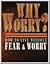 Why Worry? How to Live Without Fear and Worry