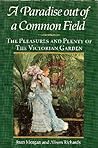 A Paradise Out of Common Field: The Pleasure and Plenty of the Victorian Garden