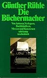Die Büchermacher. Von Autoren, Verlegern, Buchhändlern, Messen und Konzernen Die Büchermacher. Von Autoren, Verlegern, Buchhändlern, Messen und Konzernen
