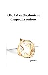 Oh I'd Eat Hedonism Draped In Onions