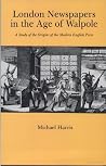 London Newspapers in the Age of Walpole: A Study of the Origins of the Modern English Press London Newspapers in the Age of Walpole: A Study of the Origins of the Modern English Press