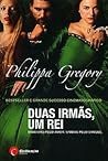 Duas Irmãs, Um Rei by Philippa Gregory Duas Irmãs, Um Rei by Philippa Gregory