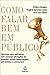 Como Falar Bem em Público: Técnicas para enfrentar com sucesso situações de pressão, aulas, negociações, entrevistas e concursos