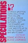 Speculations: 17 Stories Written Especially for This Volume By Well-Known Science Fiction Authors, But Their Names are Concealed By a Code and It's Up to You to Figure Out Who Wrote What Speculations: 17 Stories Written Especially for This Volume By Well-Known Science Fiction Authors, But Their Names are Concealed By a Code and It's Up to You to Figure Out Who Wrote What