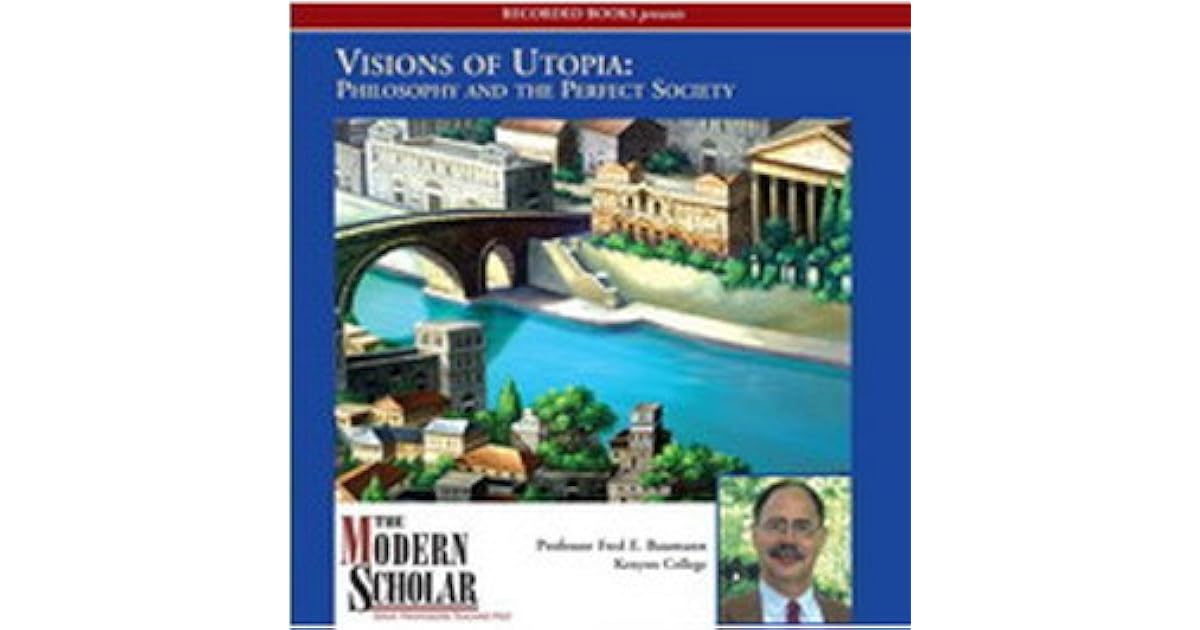 Visions of Utopia Philosophy and the Perfect Society by Fred E. Baumann
