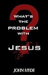 What's the Problem with Jesus? by John Hyde