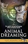 Animal Dreaming : The Symbolic and Spiritual Language of the Australasian Animals Animal Dreaming : The Symbolic and Spiritual Language of the Australasian Animals
