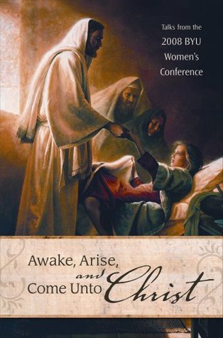 Awake, Arise, and Come Unto Christ: Talks from the 2008 BYU Women's Conference (Hardcover)