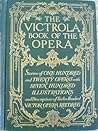 The Victrola Book of the Opera: Stories of One Hundred and Twenty Operas with Seven Hundred Illustrations and Descriptions of Twelve Hundred Victor Opera Records (1917) The Victrola Book of the Opera: Stories of One Hundred and Twenty Operas with Seven Hundred Illustrations and Descriptions of Twelve Hundred Victor Opera Records (1917)