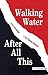 Walking Water/After All Thi...