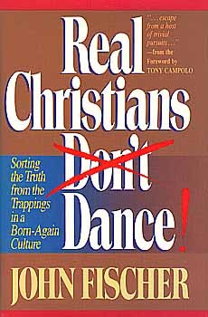 Real Christians Don't Dance!: Sorting the Truth from the Trappings in a Born-Again Culture