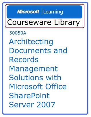 Architecting Documents & Records Management Solutions with MOSS 2007 (Courseware, 50050)
