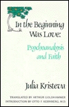 In the Beginning Was Love: Psychoanalysis and Faith (European Perspectives: a Series in Social Thought & Cultural Ctiticism) (English and French Edition)