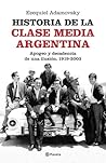 Historia de la clase media argentina. Apogeo y decadencia de una ilusión, 1919-2003 Historia de la clase media argentina. Apogeo y decadencia de una ilusión, 1919-2003