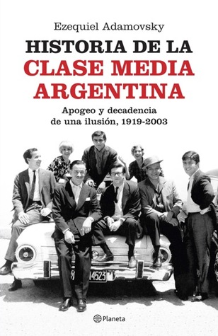 Historia de la clase media argentina. Apogeo y decadencia de una ilusión, 1919-2003 (Paperback)