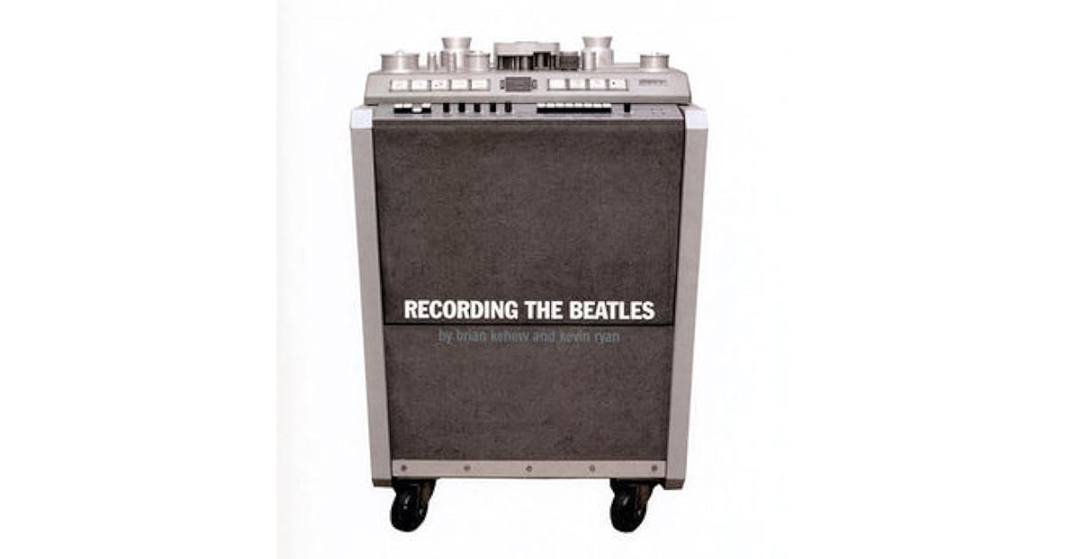Recording The Beatles The Studio Equipment and Techniques Used To