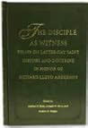 The Disciple As Witness: Essays on Latter-Day Saint History and Doctrine in Honor of Richard Lloyd Anderson The Disciple As Witness: Essays on Latter-Day Saint History and Doctrine in Honor of Richard Lloyd Anderson