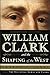William Clark and the Shaping of the West