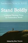 Stand Boldly: Lutheran Theology Faces the Postmodern World (Emerging Voices Series, #1)