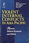 Violent Internal Conflicts in Asia Pacific: Histories, Political Economies and Policies Violent Internal Conflicts in Asia Pacific: Histories, Political Economies and Policies