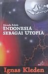 Indonesia sebagai Utopia: Menulis Politik Indonesia sebagai Utopia: Menulis Politik