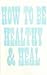 How to Be Healthy & Heal 