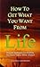 How to Get What You Want from Life: Practical Techniques for Building the Future You've Always Wanted