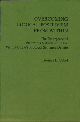 Overcoming Logical Positivism from Within: The Emergence of Neurath’s Naturalism in the Vienna Circle’s Protocol Sentence Debate (Paperback)