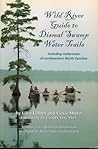 Wild River Guide To Dismal Swamp Water Trails: Including Waterways Of Northeastern North Carolina