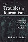 The Troubles of Journalism: A Critical Look at What's Right and Wrong With the Press The Troubles of Journalism: A Critical Look at What's Right and Wrong With the Press