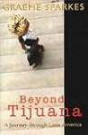 Beyond Tijuana: A Journey through Latin America Beyond Tijuana: A Journey through Latin America