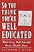 So You Think You're Well Educated by Richard T. Ryan