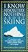 I Know Absolutely Nothing About Skiing: A New Skier's Guide to the Sport's History, Equipment, Apparel, Etiquette, Safety, and Language