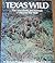 Texas Wild: The land, plants, and animals of the Lone Star State