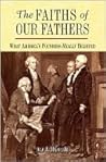THE Faiths of Our Fathers; What America's Founders Really Believed