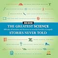 The Greatest Science Stories Never Told: 100 Tales of Invention and Discovery to Astonish, Bewilder, and Stupefy