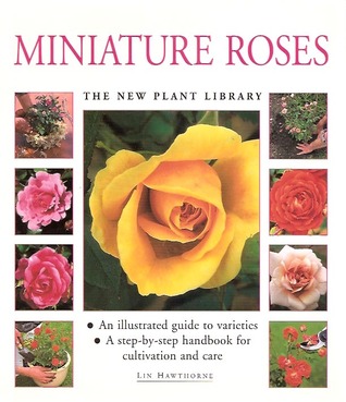 Miniature Roses: An Illustrated Guide to Varieties & a Step-by-Step Handbook for Cultivation & Care