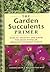 The Garden Succulents Primer: How to Identify and Grow the Most Popular Drought-tolerant Plants