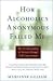 How Alcoholics Anonymous Failed Me : My Personal Journey to Sobriety Through Self-Empowerment