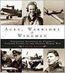 Aces, Warriors and Wingmen: The Firsthand Accounts of Canada's Fighter Pilots in the Second World War (Hardcover)