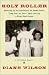 Holy Roller:  Growing Up in the Church of Knock Down, Drag Out; or How I quit Loving a Blue-Eyed Jesus