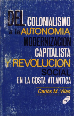 Del Colonialismo a la autonomia: Modernizacion capitalista y revolucion social en la Costa Atlantica