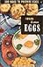 300 Ways To Serve Eggs: From Appetizers To Zabaglione