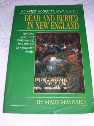 Dead and Buried in New England: Respectful Visits to the Tombstones and Monuments of 306 Noteworthy Yankees (A Yankee Books Travel Guide)