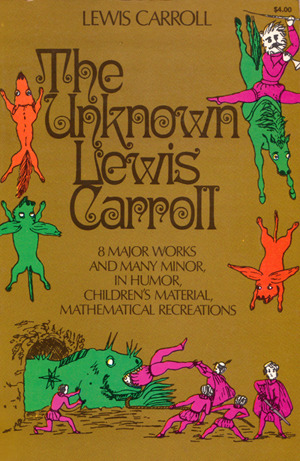 The Unknown Lewis Carroll: 8 major works and many minor, in humor, children's material, mathematical recreations